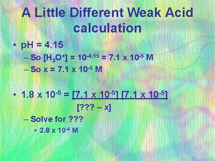 A Little Different Weak Acid calculation • p. H = 4. 15 – So