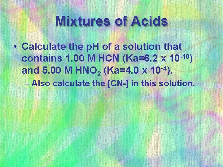 Mixtures of Acids • Calculate the p. H of a solution that contains 1.