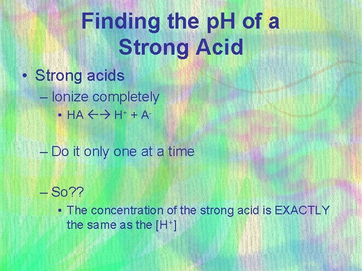 Finding the p. H of a Strong Acid • Strong acids – Ionize completely