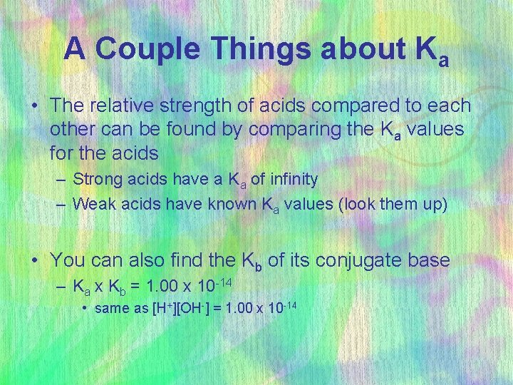 A Couple Things about Ka • The relative strength of acids compared to each