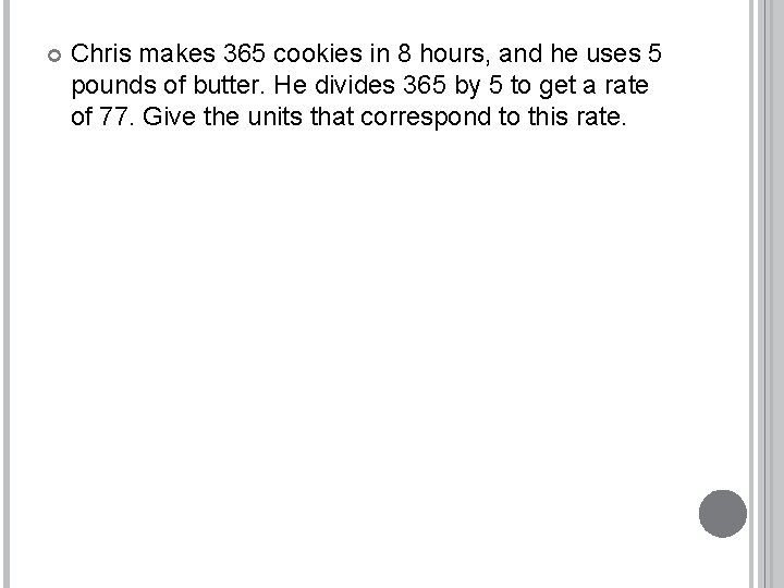  Chris makes 365 cookies in 8 hours, and he uses 5 pounds of