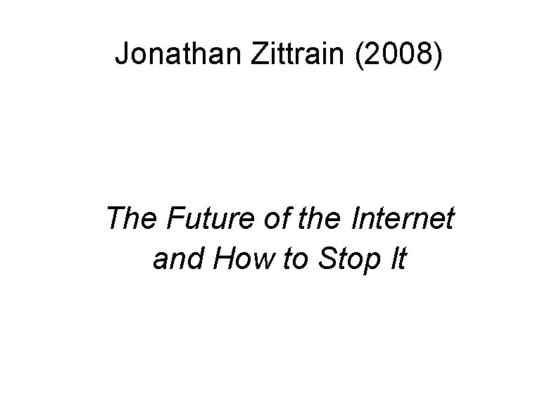 Jonathan Zittrain (2008) The Future of the Internet and How to Stop It 