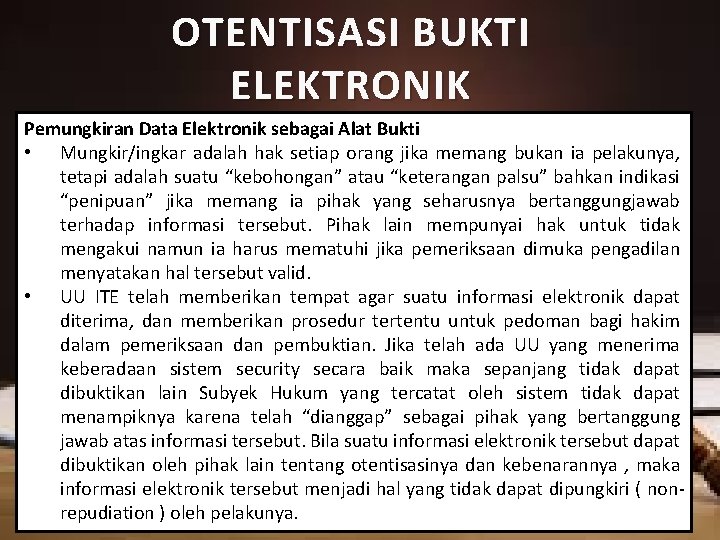 OTENTISASI BUKTI ELEKTRONIK Pemungkiran Data Elektronik sebagai Alat Bukti • Mungkir/ingkar adalah hak setiap