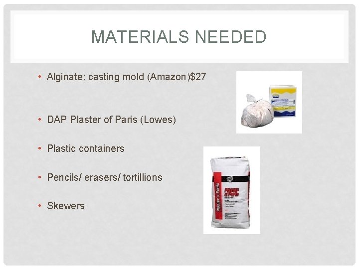 MATERIALS NEEDED • Alginate: casting mold (Amazon)$27 • DAP Plaster of Paris (Lowes) •