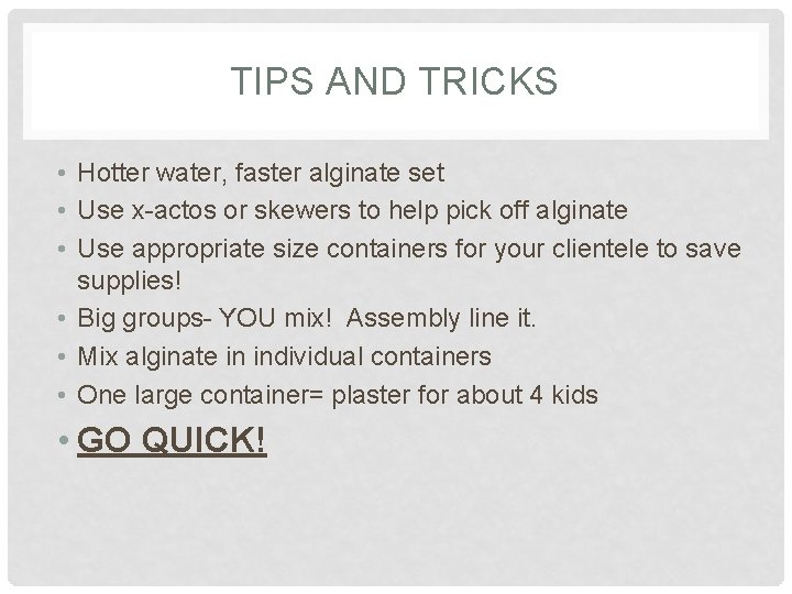TIPS AND TRICKS • Hotter water, faster alginate set • Use x-actos or skewers