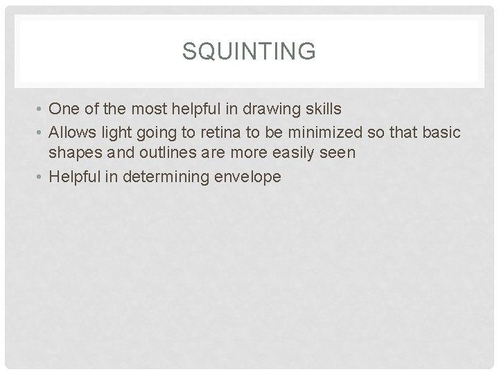 SQUINTING • One of the most helpful in drawing skills • Allows light going
