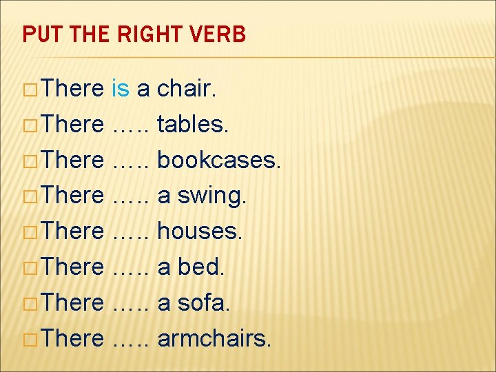 PUT THE RIGHT VERB � There is a chair. � There …. . tables.
