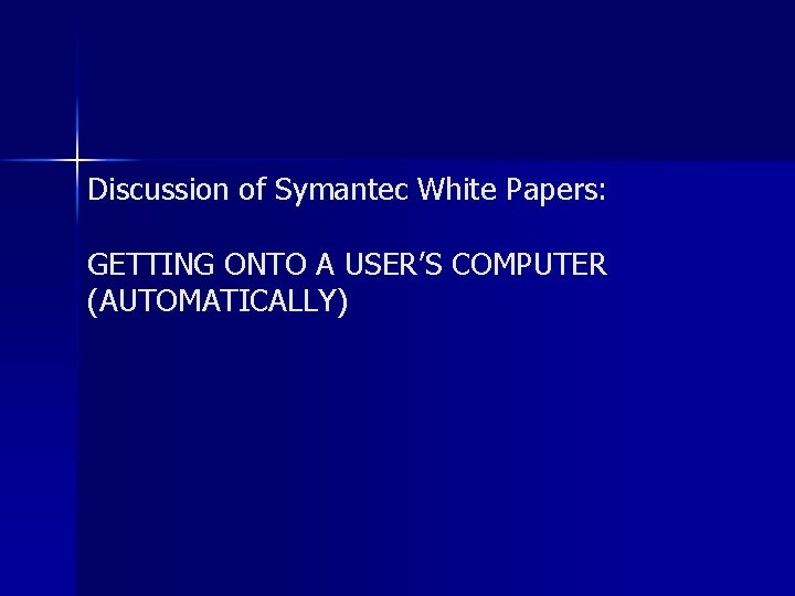 Discussion of Symantec White Papers: GETTING ONTO A USER’S COMPUTER (AUTOMATICALLY) 