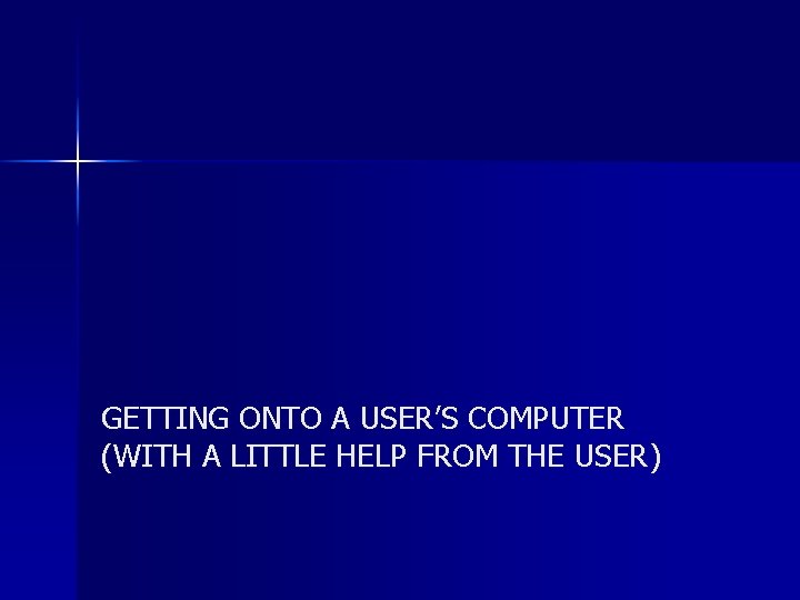 GETTING ONTO A USER’S COMPUTER (WITH A LITTLE HELP FROM THE USER) 