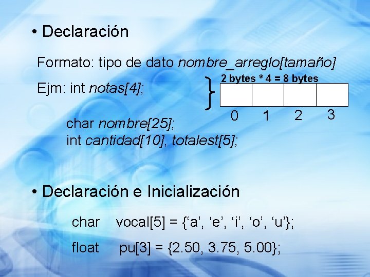  • Declaración Formato: tipo de dato nombre_arreglo[tamaño] Ejm: int notas[4]; 2 bytes *