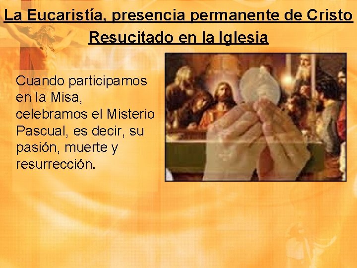 La Eucaristía, presencia permanente de Cristo Resucitado en la Iglesia Cuando participamos en la