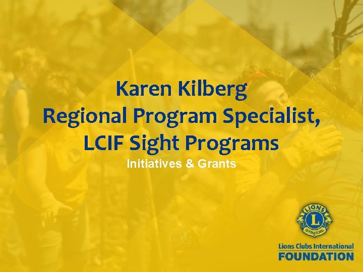 Karen Kilberg Regional Program Specialist, LCIF Sight Programs Initiatives & Grants 