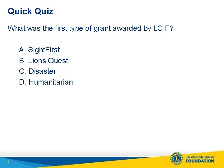 Quick Quiz What was the first type of grant awarded by LCIF? A. Sight.