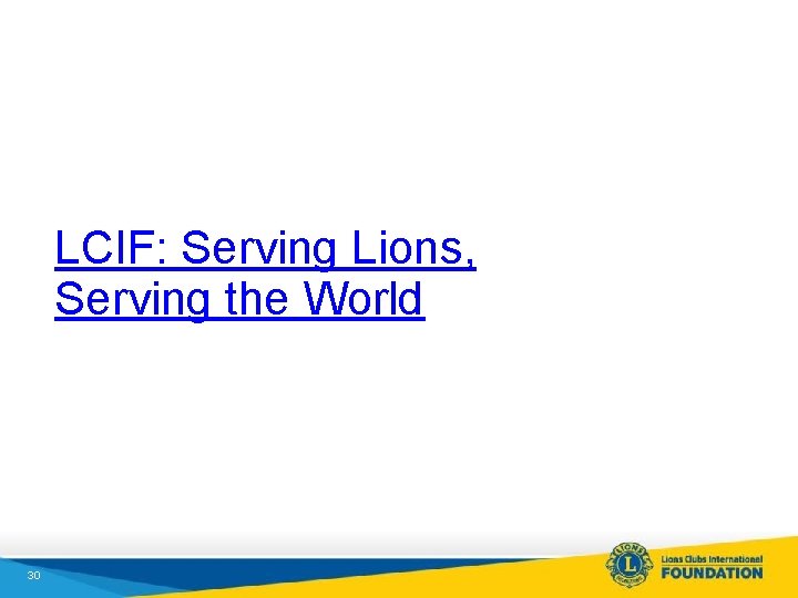 LCIF: Serving Lions, Serving the World 30 