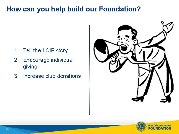 How can you help build our Foundation? 1. Tell the LCIF story. 2. Encourage