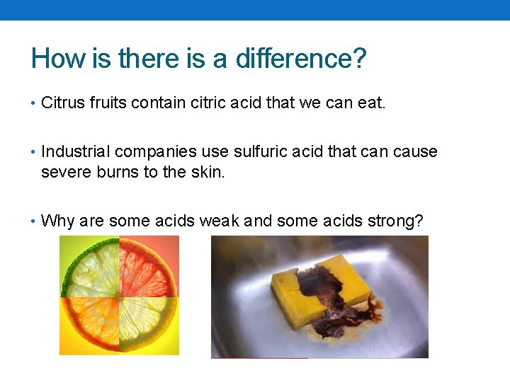 How is there is a difference? • Citrus fruits contain citric acid that we