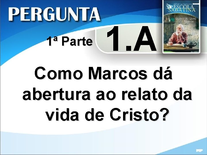 1ª Parte 1. A Como Marcos dá abertura ao relato da vida de Cristo?