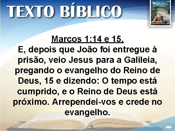 Marcos 1: 14 e 15. E, depois que João foi entregue à prisão, veio