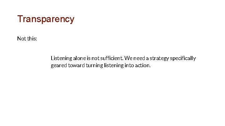 Transparency Not this: Listening alone is not sufficient. We need a strategy specifically geared