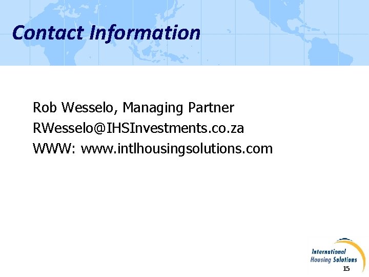 Contact Information Rob Wesselo, Managing Partner RWesselo@IHSInvestments. co. za WWW: www. intlhousingsolutions. com 15