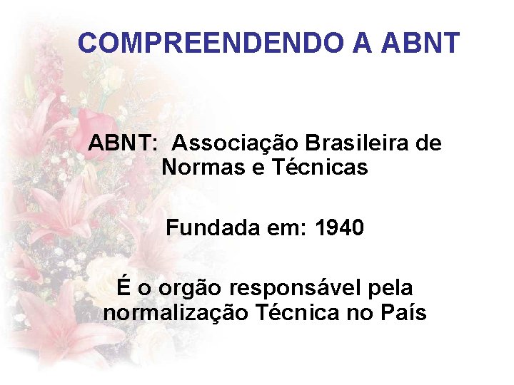 COMPREENDENDO A ABNT: Associação Brasileira de Normas e Técnicas Fundada em: 1940 É o