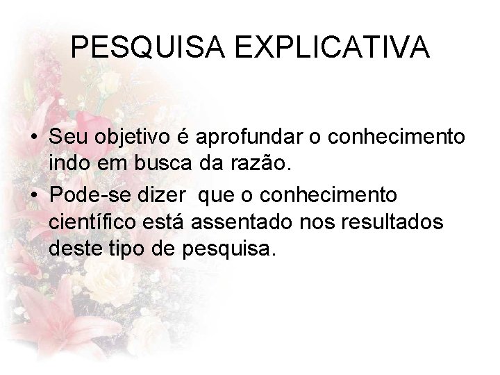 PESQUISA EXPLICATIVA • Seu objetivo é aprofundar o conhecimento indo em busca da razão.