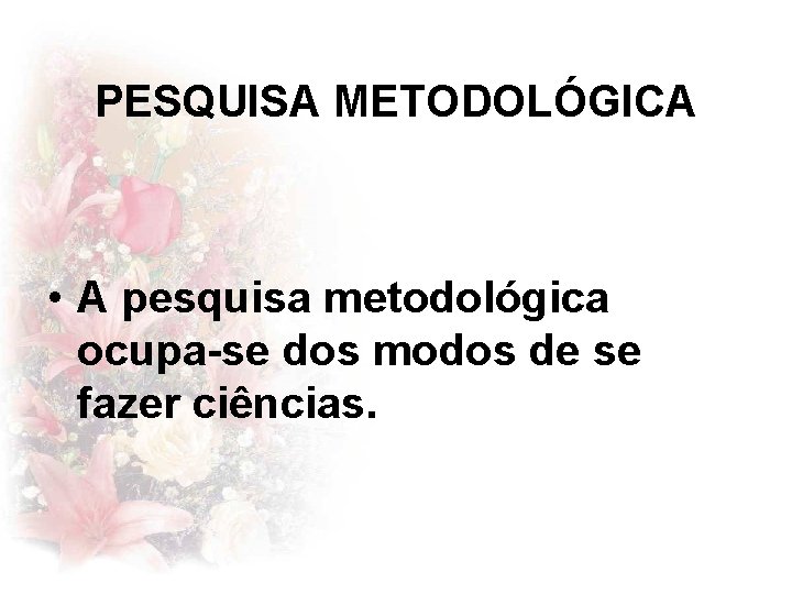 PESQUISA METODOLÓGICA • A pesquisa metodológica ocupa-se dos modos de se fazer ciências. 