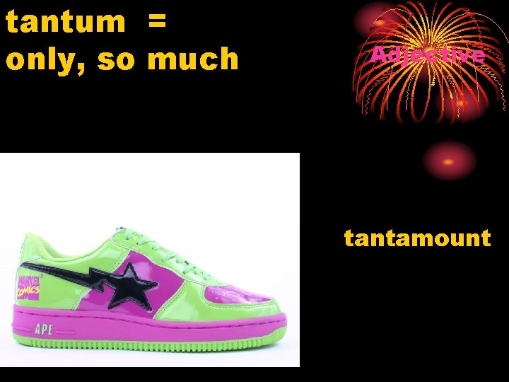 tantum = only, so much Adjective tantamount 