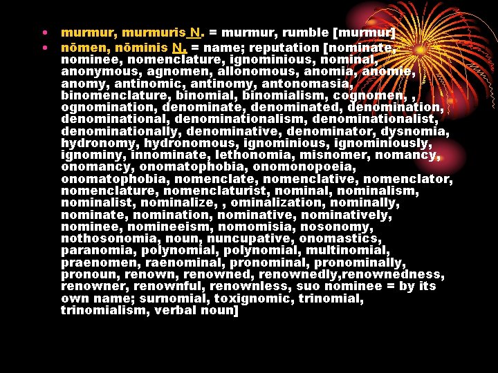  • murmur, murmuris N. = murmur, rumble [murmur] • nōmen, nōminis N. =