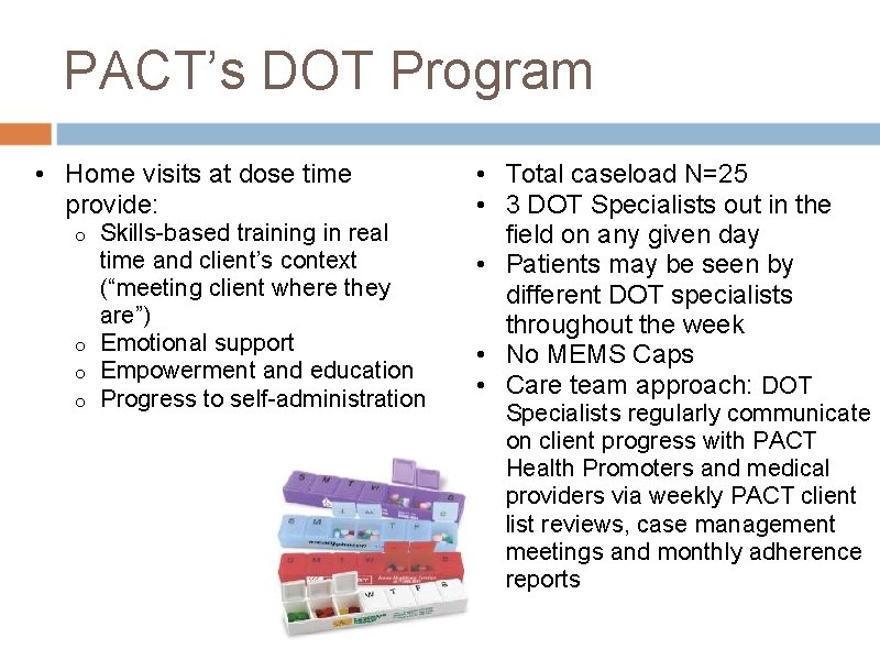 PACT’s DOT Program • Home visits at dose time provide: Skills-based training in real