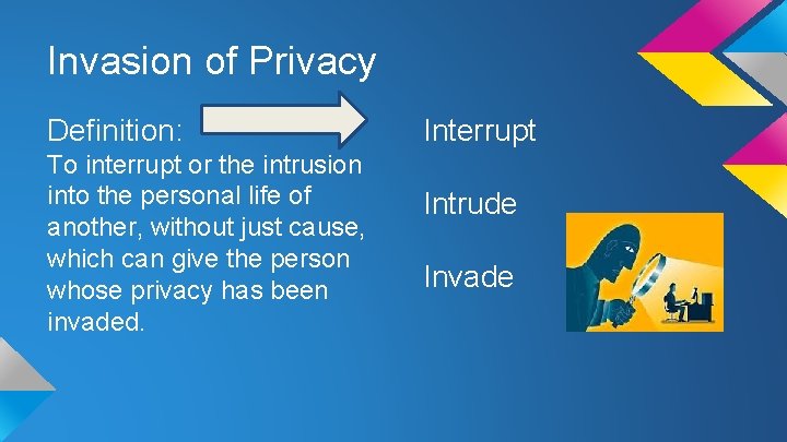 Invasion of Privacy Definition: To interrupt or the intrusion into the personal life of