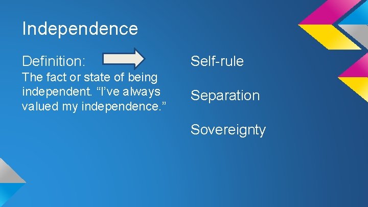 Independence Definition: Self-rule The fact or state of being independent. “I’ve always valued my