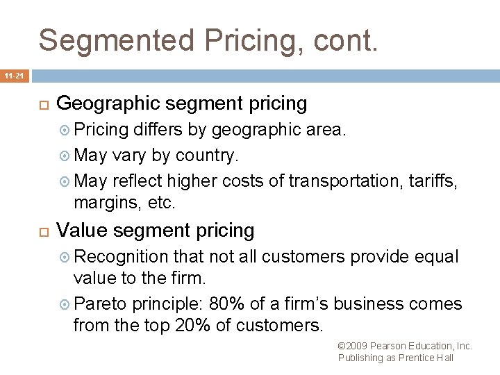 Segmented Pricing, cont. 11 -21 Geographic segment pricing Pricing differs by geographic area. May