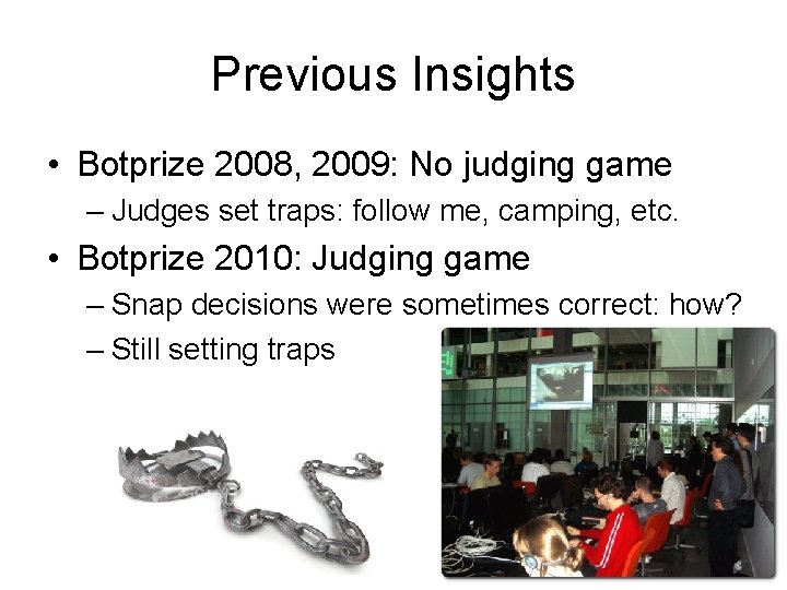 Previous Insights • Botprize 2008, 2009: No judging game – Judges set traps: follow
