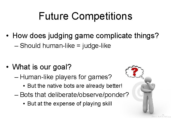 Future Competitions • How does judging game complicate things? – Should human-like = judge-like