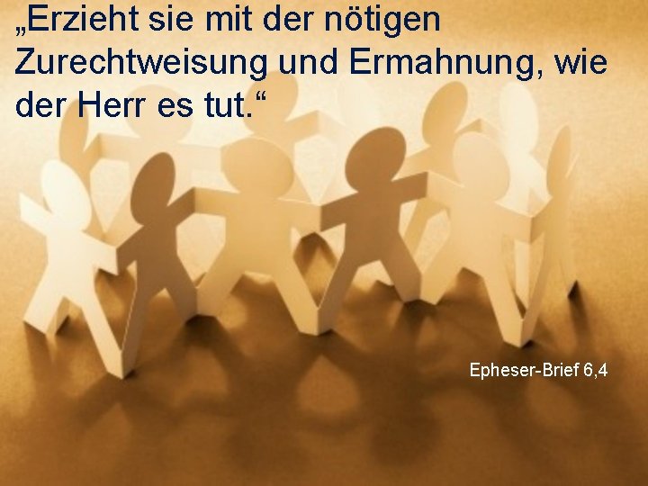 „Erzieht sie mit der nötigen Zurechtweisung und Ermahnung, wie der Herr es tut. “