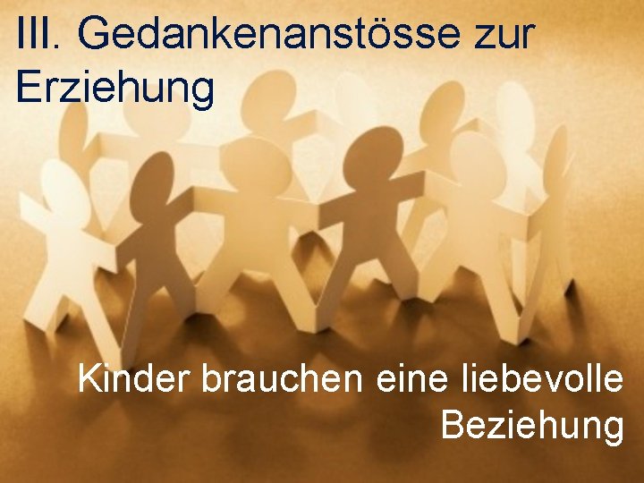 III. Gedankenanstösse zur Erziehung Kinder brauchen eine liebevolle Beziehung 