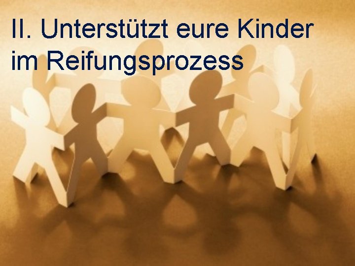 II. Unterstützt eure Kinder im Reifungsprozess 