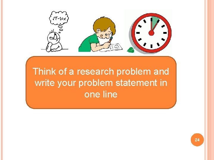 Think of a research problem and write your problem statement in one line 24
