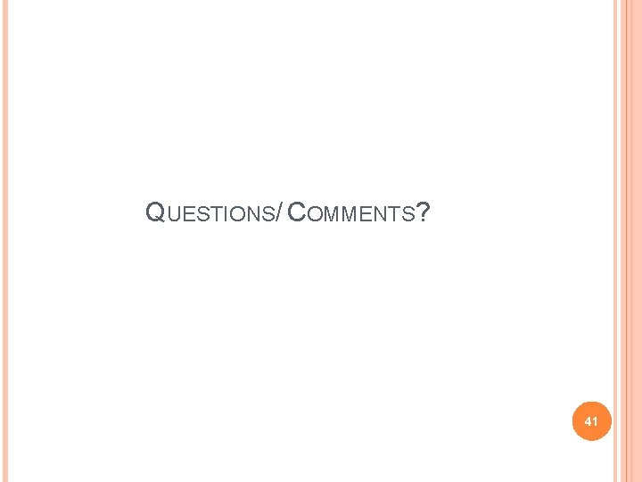 QUESTIONS/ COMMENTS? 41 