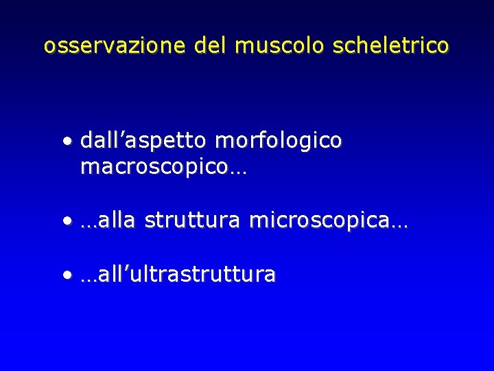 osservazione del muscolo scheletrico • dall’aspetto morfologico macroscopico… • …alla struttura microscopica… • …all’ultrastruttura