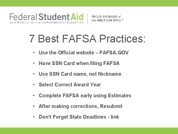 7 Best FAFSA Practices: • Use the Official website – FAFSA. GOV • Have