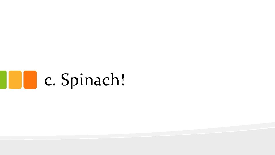 c. Spinach! 