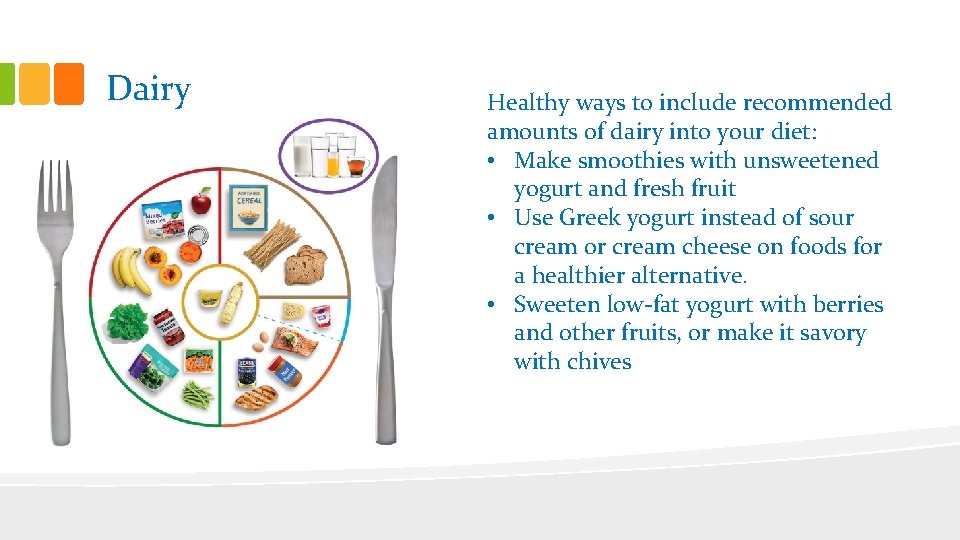 Dairy Healthy ways to include recommended amounts of dairy into your diet: • Make