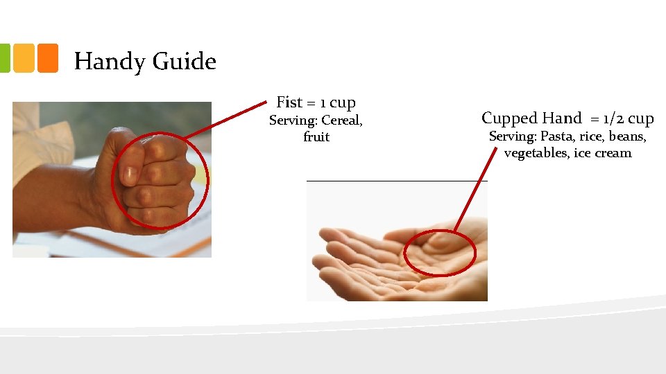 Handy Guide Fist = 1 cup Serving: Cereal, fruit Cupped Hand = 1/2 cup