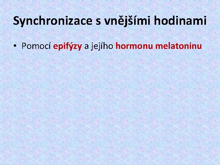 Synchronizace s vnějšími hodinami • Pomocí epifýzy a jejího hormonu melatoninu 