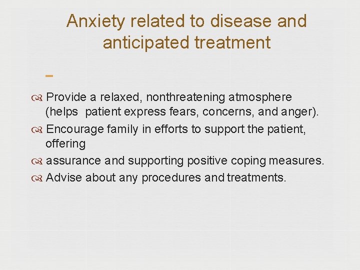 Anxiety related to disease and anticipated treatment Provide a relaxed, nonthreatening atmosphere (helps patient