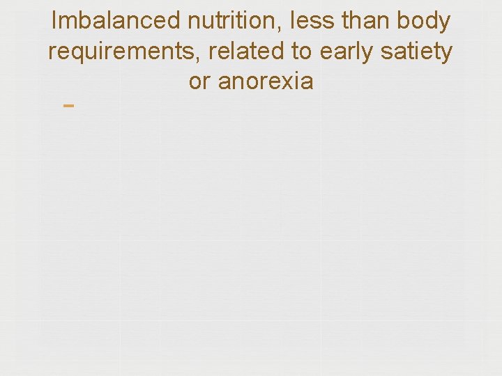 Imbalanced nutrition, less than body requirements, related to early satiety or anorexia 