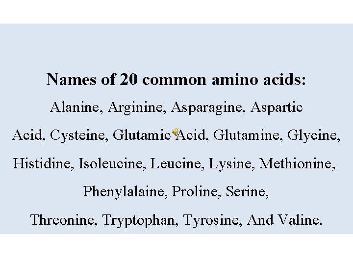 Names of 20 common amino acids: Alanine, Arginine, Asparagine, Aspartic Acid, Cysteine, Glutamic Acid,