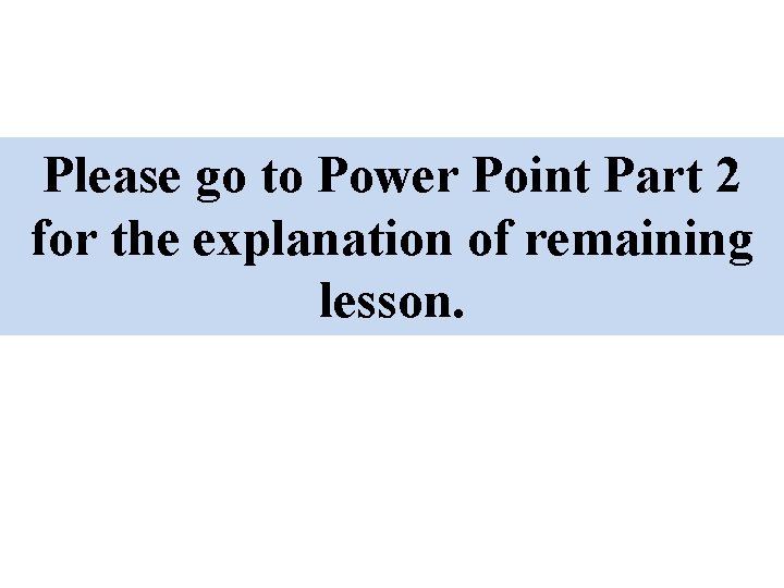 Please go to Power Point Part 2 for the explanation of remaining lesson. 